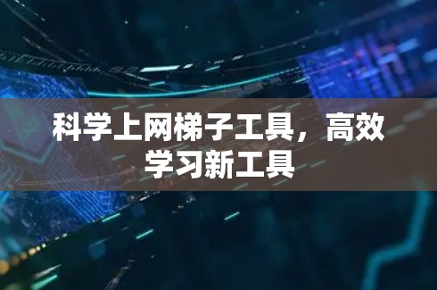 科学上网梯子工具，高效学习新工具