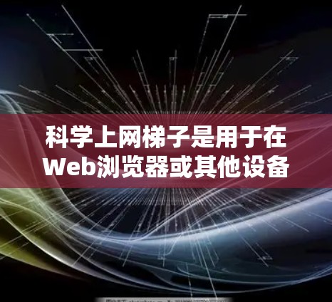 科学上网梯子是用于在Web浏览器或其他设备上搜索和获取科学知识的工具,通常包含固定的网站链接。以下是推荐的几种科学上网梯子,结合了便利性、更新速度和适用场景 科学上网梯子是用于在Web浏览器或其他设备上搜索和获取科学知识的工具,通常包含固定的网站链接。以下是推荐的几种科学上网梯子,结合了便利性、更新速度和适用场景