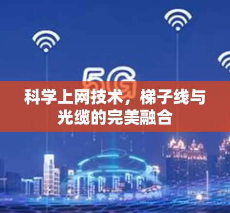 科学上网技术，梯子线与光缆的完美融合
