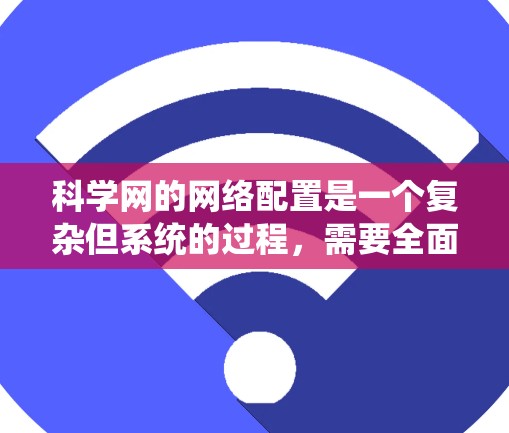 科学网的网络配置是一个复杂但系统的过程，需要全面考虑服务器、防火墙、用户机、设备配置以及安全管理。以下是一个详细的步骤指南