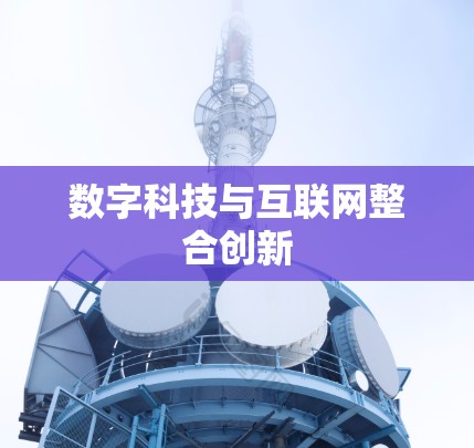 数字科技与互联网整合创新 数字科技与互联网整合创新