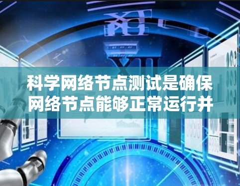 科学网络节点测试是确保网络节点能够正常运行并高效处理数据流量的重要步骤。以下是科学网络节点测试的详细步骤和方法 科学网络节点测试是确保网络节点能够正常运行并高效处理数据流量的重要步骤。以下是科学网络节点测试的详细步骤和方法