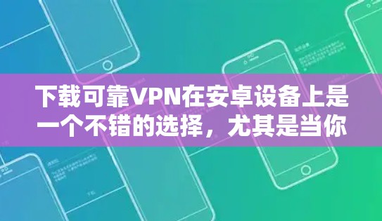 下载可靠VPN在安卓设备上是一个不错的选择,尤其是当你需要在手机上保持隐私或安全时。以下是一个详细而可靠的下载步骤和推荐 下载可靠VPN在安卓设备上是一个不错的选择,尤其是当你需要在手机上保持隐私或安全时。以下是一个详细而可靠的下载步骤和推荐