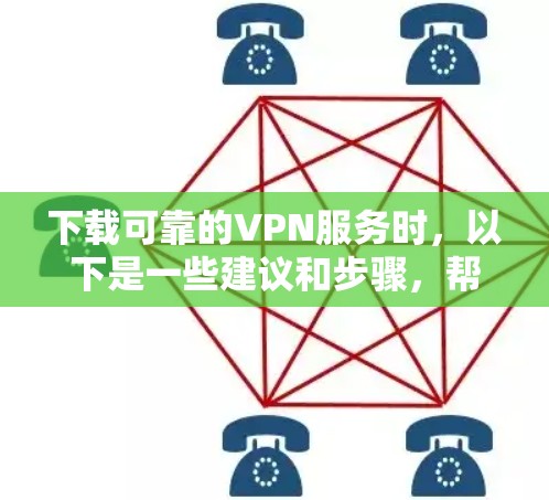 下载可靠的VPN服务时,以下是一些建议和步骤,帮助你选择适合自己的 下载可靠的VPN服务时,以下是一些建议和步骤,帮助你选择适合自己的
