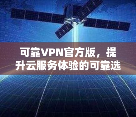 可靠VPN官方版，提升云服务体验的可靠选择