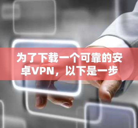 为了下载一个可靠的安卓VPN,以下是一步步的建议 为了下载一个可靠的安卓VPN,以下是一步步的建议