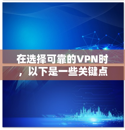在选择可靠的VPN时,以下是一些关键点和推荐 在选择可靠的VPN时,以下是一些关键点和推荐