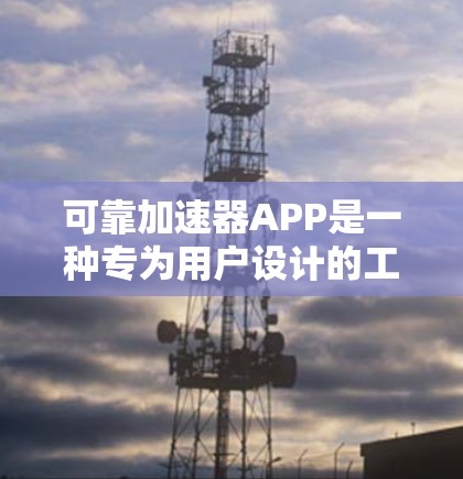 可靠加速器APP是一种专为用户设计的工具,旨在提供高效的网络加速和资源优化服务。以下是对该APP的详细分析 可靠加速器APP是一种专为用户设计的工具,旨在提供高效的网络加速和资源优化服务。以下是对该APP的详细分析