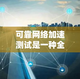 可靠网络加速测试是一种全面评估网络加速系统稳定性和性能的方法,旨在确保在各种网络环境下,网络加速系统能够可靠地支持数据传输。以下是详细的步骤和内容 可靠网络加速测试是一种全面评估网络加速系统稳定性和性能的方法,旨在确保在各种网络环境下,网络加速系统能够可靠地支持数据传输。以下是详细的步骤和内容