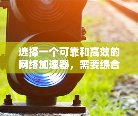 选择一个可靠和高效的网络加速器,需要综合考虑多个因素,以确保它能够满足用户的网络需求,提供良好的体验和稳定性。以下是一个分步骤的建议 选择一个可靠和高效的网络加速器,需要综合考虑多个因素,以确保它能够满足用户的网络需求,提供良好的体验和稳定性。以下是一个分步骤的建议