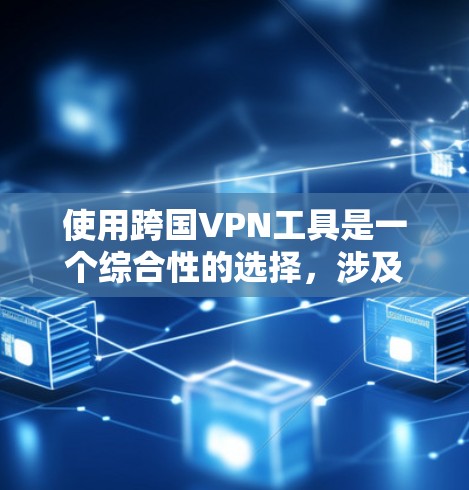 使用跨国VPN工具是一个综合性的选择，涉及网络环境、安全配置和设备管理等多个方面。以下是一个结构化的总结，帮助您做出明智的选择