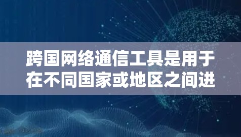 跨国网络通信工具是用于在不同国家或地区之间进行通信和信息传递的工具。以下是一些常用的跨国网络通信工具及其主要功能