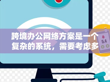 跨境办公网络方案是一个复杂的系统，需要考虑多个方面，以确保在不同国家办公时的安全性和高效性。以下是一个详细的跨境办公网络方案概述