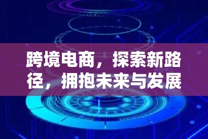 跨境电商，探索新路径，拥抱未来与发展