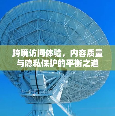 跨境访问体验,内容质量与隐私保护的平衡之道 跨境访问体验,内容质量与隐私保护的平衡之道
