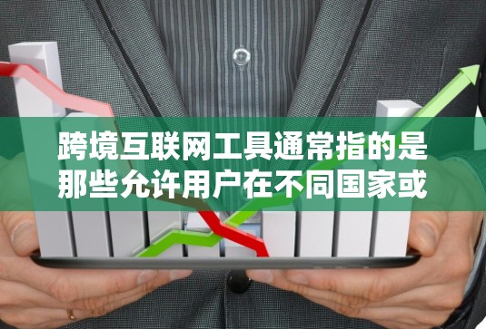 跨境互联网工具通常指的是那些允许用户在不同国家或地区的互联网服务、应用程序或工具。这些工具需要用户进行多步骤的认证和授权，确保其在不同地方都能使用。以下是一些可能的跨境互联网工具及其作用