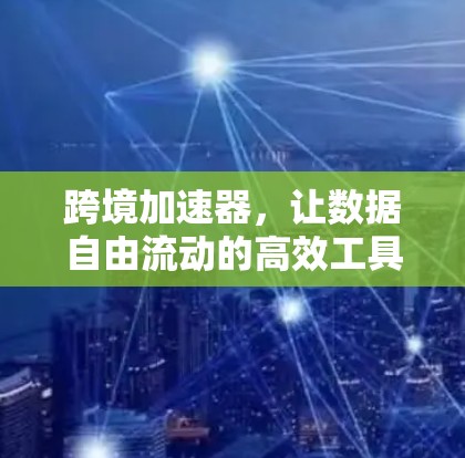 跨境加速器，让数据自由流动的高效工具