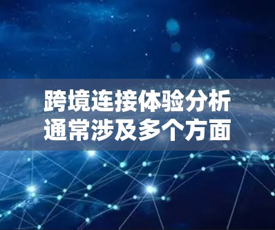 跨境连接体验分析通常涉及多个方面,包括技术、用户体验、网络安全等。以下是一个详细的分析框架 跨境连接体验分析通常涉及多个方面,包括技术、用户体验、网络安全等。以下是一个详细的分析框架
