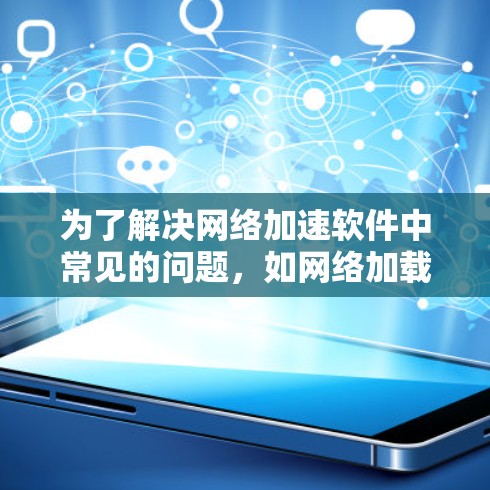 为了解决网络加速软件中常见的问题，如网络加载速度变慢、网络连接被封禁等，以下是逐步的解决方案