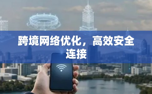 跨境网络优化，高效安全连接