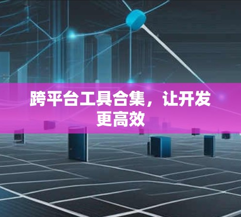 跨平台工具合集，让开发更高效