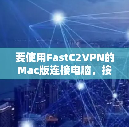 要使用FastC2VPN的Mac版连接电脑，按照以下步骤操作