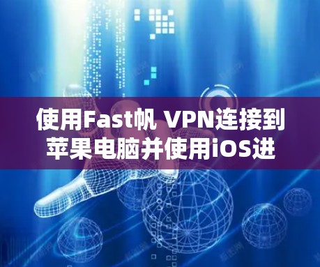 使用Fast帆 VPN连接到苹果电脑并使用iOS进行操作的步骤如下