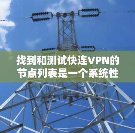 找到和测试快连VPN的节点列表是一个系统性的工作，以下是一个结构化的步骤指南