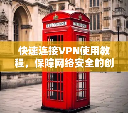 快速连接VPN使用教程，保障网络安全的创新解决方案