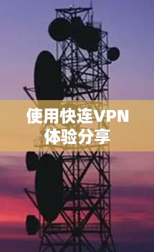 使用快连VPN体验分享 使用快连VPN体验分享