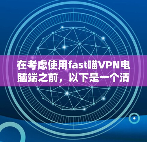 在考虑使用fast喵VPN电脑端之前,以下是一个清晰的总结和建议 在考虑使用fast喵VPN电脑端之前,以下是一个清晰的总结和建议