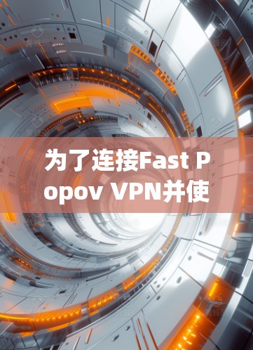 为了连接Fast Popov VPN并使用它访问互联网,您可以按照以下步骤进行 为了连接Fast Popov VPN并使用它访问互联网,您可以按照以下步骤进行