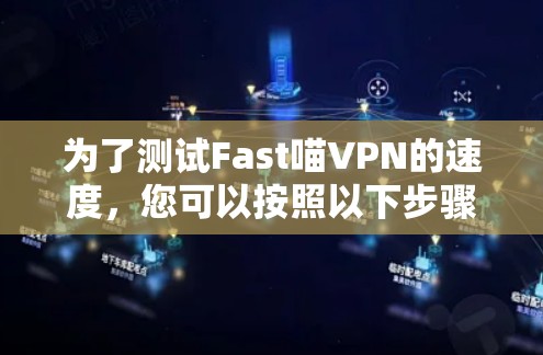 为了测试Fast喵VPN的速度,您可以按照以下步骤进行 为了测试Fast喵VPN的速度,您可以按照以下步骤进行