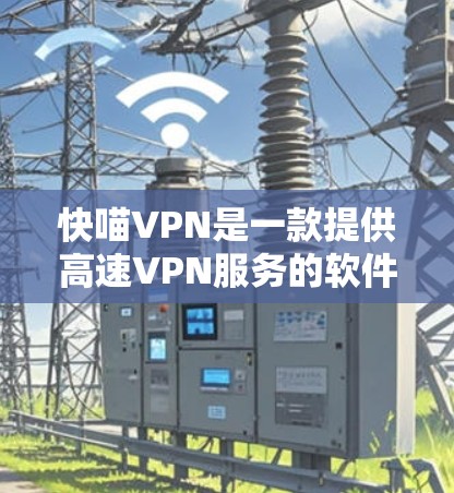 快喵VPN是一款提供高速VPN服务的软件产品，专门针对移动设备设计，旨在提供快速、安全的网络连接。以下是一些关于快喵VPN的详细介绍