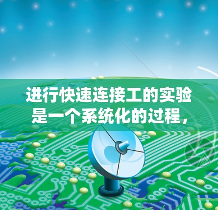 进行快速连接工的实验是一个系统化的过程,需要综合考虑工具的使用、材料的稳定性以及实验的控制。以下是一个详细的步骤指南 进行快速连接工的实验是一个系统化的过程,需要综合考虑工具的使用、材料的稳定性以及实验的控制。以下是一个详细的步骤指南