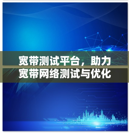 宽带测试平台，助力宽带网络测试与优化