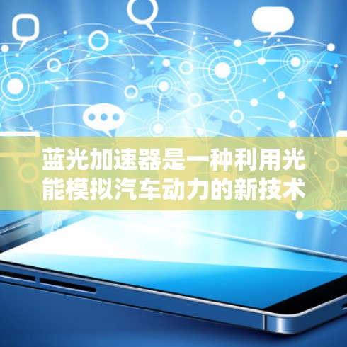 蓝光加速器是一种利用光能模拟汽车动力的新技术，旨在通过光传播来加速车辆。以下是对该技术的详细分析和总结