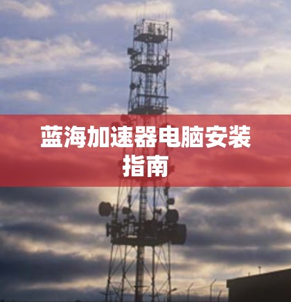 蓝海加速器电脑安装指南
