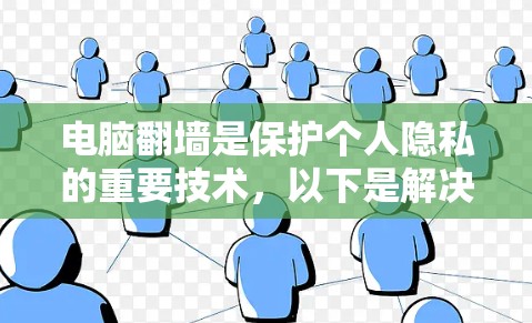 电脑翻墙是保护个人隐私的重要技术，以下是解决蓝鲸VPN电脑版翻墙设置的步骤