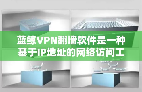 蓝鲸VPN翻墙软件是一种基于IP地址的网络访问工具,通过翻墙技术连接到外部服务器来实现网络访问。以下是对该软件的详细分析 蓝鲸VPN翻墙软件是一种基于IP地址的网络访问工具,通过翻墙技术连接到外部服务器来实现网络访问。以下是对该软件的详细分析