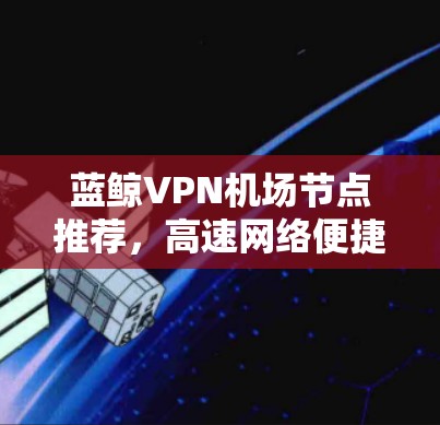 蓝鲸VPN机场节点推荐，高速网络便捷出行