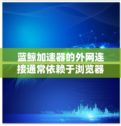 蓝鲸加速器的外网连接通常依赖于浏览器的IP地址和服务器的API信息。以下是一些常见的情况和步骤,帮助你连接到蓝鲸加速器 蓝鲸加速器的外网连接通常依赖于浏览器的IP地址和服务器的API信息。以下是一些常见的情况和步骤,帮助你连接到蓝鲸加速器