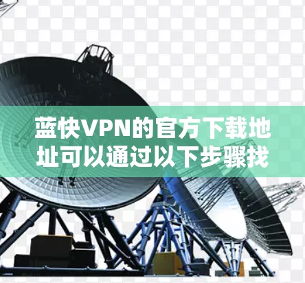 蓝快VPN的官方下载地址可以通过以下步骤找到