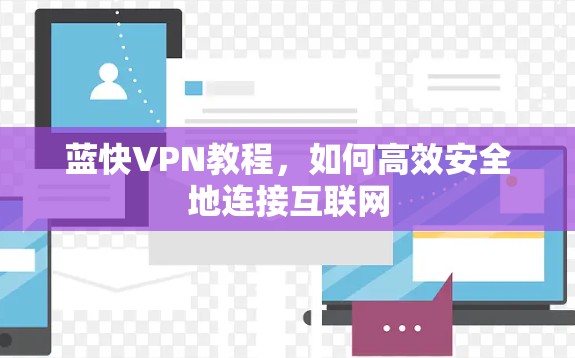 蓝快VPN教程，如何高效安全地连接互联网