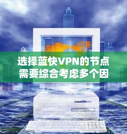 选择蓝快VPN的节点需要综合考虑多个因素,以下是一步到位的指南 选择蓝快VPN的节点需要综合考虑多个因素,以下是一步到位的指南