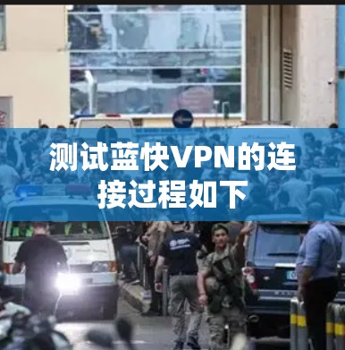 测试蓝快VPN的连接过程如下 测试蓝快VPN的连接过程如下