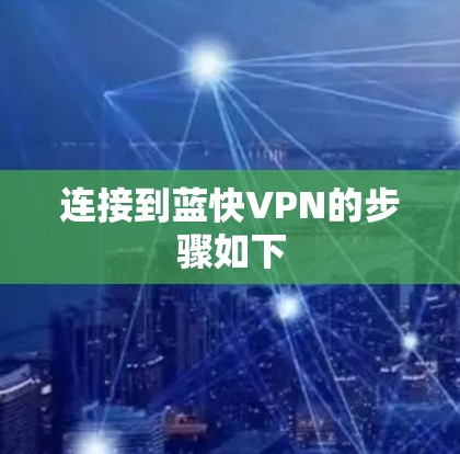 连接到蓝快VPN的步骤如下 连接到蓝快VPN的步骤如下