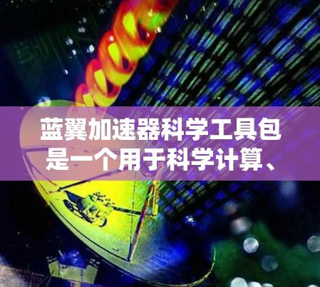 蓝翼加速器科学工具包是一个用于科学计算、实验设计和数据分析的工具包，旨在提高效率并支持复杂问题求解。以下是该工具包的几个主要功能