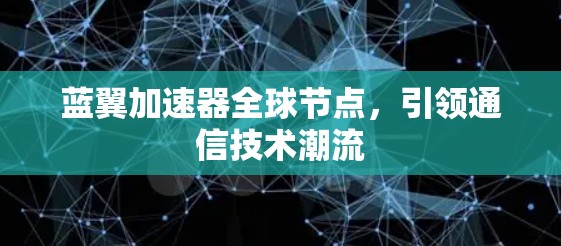 蓝翼加速器全球节点,引领通信技术潮流 蓝翼加速器全球节点,引领通信技术潮流
