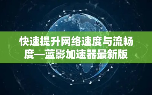 快速提升网络速度与流畅度—蓝影加速器最新版 快速提升网络速度与流畅度—蓝影加速器最新版